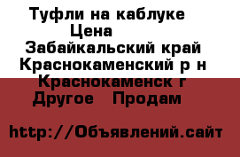 Туфли на каблуке  › Цена ­ 900 - Забайкальский край, Краснокаменский р-н, Краснокаменск г. Другое » Продам   
